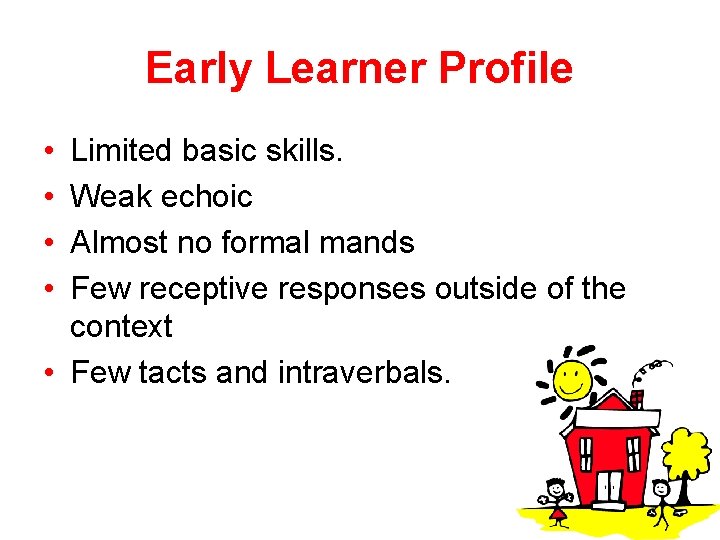 Early Learner Profile • • Limited basic skills. Weak echoic Almost no formal mands