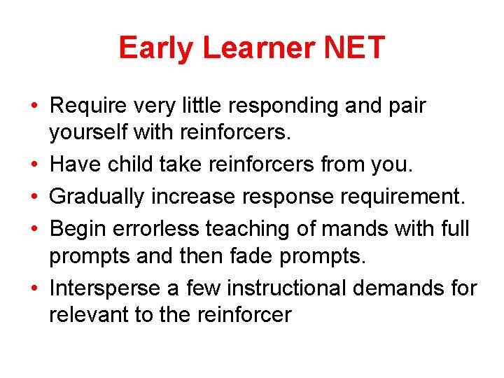 Early Learner NET • Require very little responding and pair yourself with reinforcers. •
