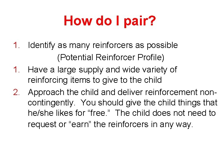 How do I pair? 1. Identify as many reinforcers as possible (Potential Reinforcer Profile)