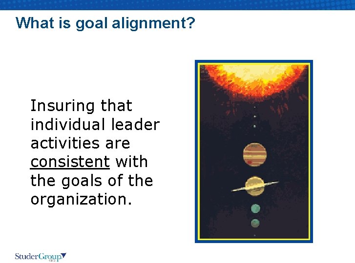 What is goal alignment? Insuring that individual leader activities are consistent with the goals