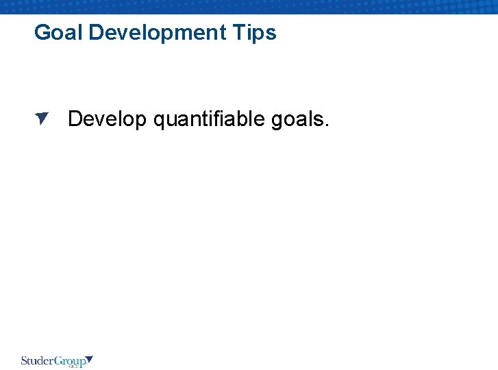 Goal Development Tips Develop quantifiable goals. 