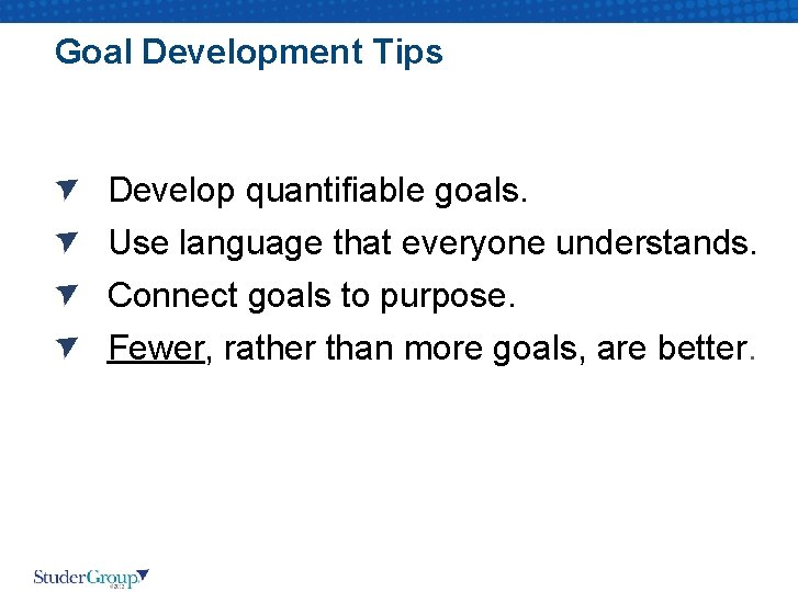 Goal Development Tips Develop quantifiable goals. Use language that everyone understands. Connect goals to