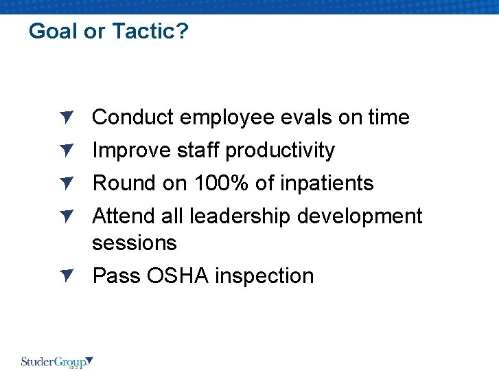 Goal or Tactic? Conduct employee evals on time Improve staff productivity Round on 100%