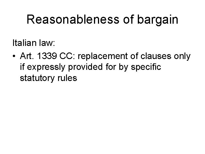 Reasonableness of bargain Italian law: • Art. 1339 CC: replacement of clauses only if