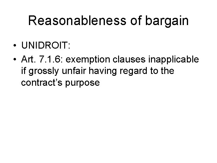 Reasonableness of bargain • UNIDROIT: • Art. 7. 1. 6: exemption clauses inapplicable if