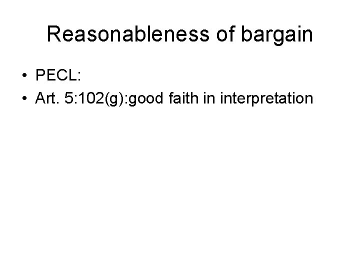 Reasonableness of bargain • PECL: • Art. 5: 102(g): good faith in interpretation 