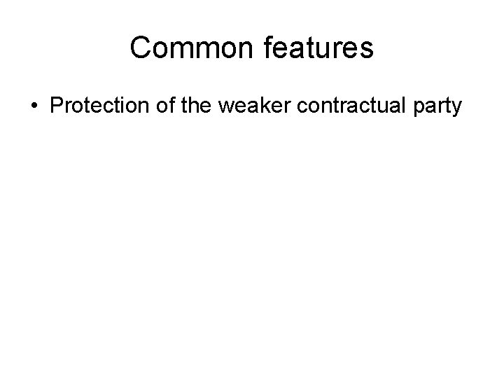 Common features • Protection of the weaker contractual party 