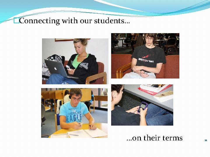 �Connecting with our students… …on their terms 11 