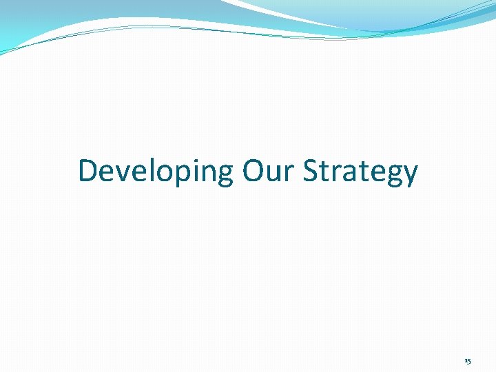 Developing Our Strategy 15 