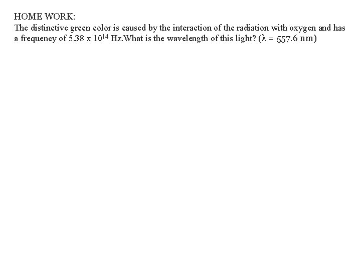 HOME WORK: The distinctive green color is caused by the interaction of the radiation