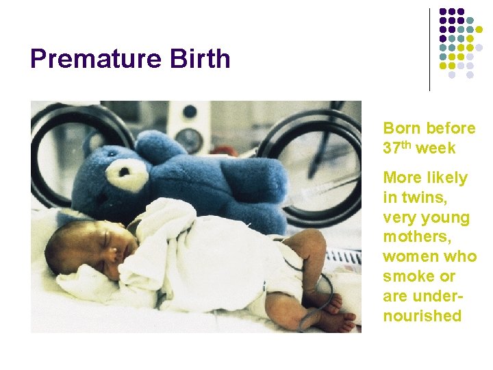 Premature Birth Born before 37 th week More likely in twins, very young mothers,