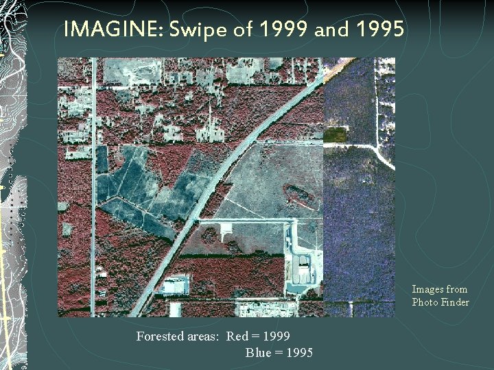 IMAGINE: Swipe of 1999 and 1995 Images from Photo Finder Forested areas: Red =
