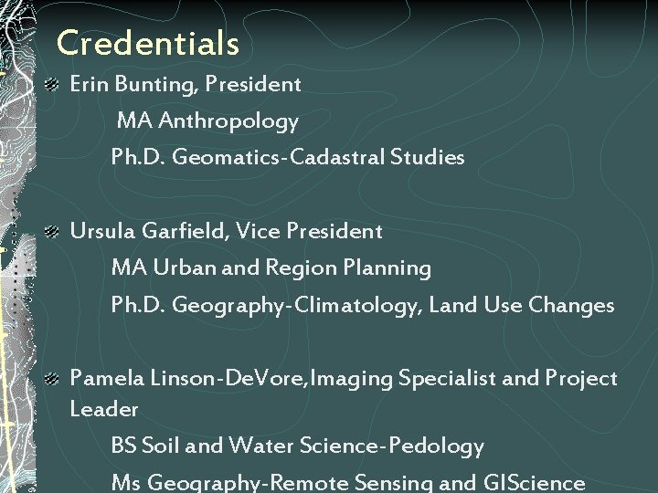Credentials Erin Bunting, President MA Anthropology Ph. D. Geomatics-Cadastral Studies Ursula Garfield, Vice President