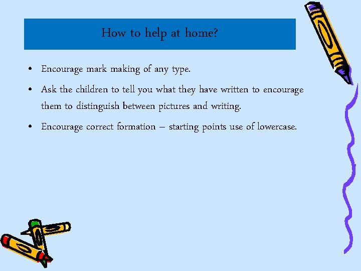 How to help at home? • Encourage mark making of any type. • Ask