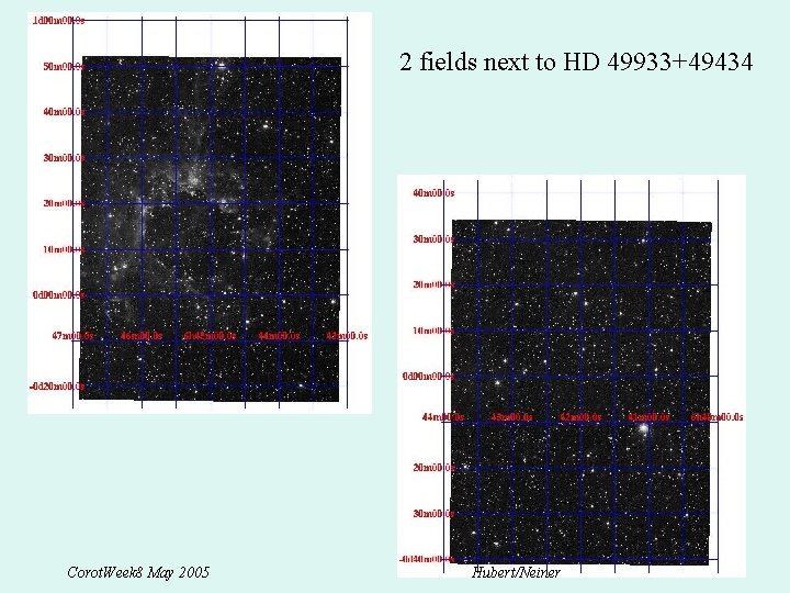 2 fields next to HD 49933+49434 Corot. Week 8 May 2005 Hubert/Neiner 