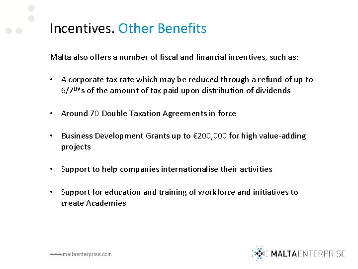 Incentives. Other Benefits Malta also offers a number of fiscal and financial incentives, such