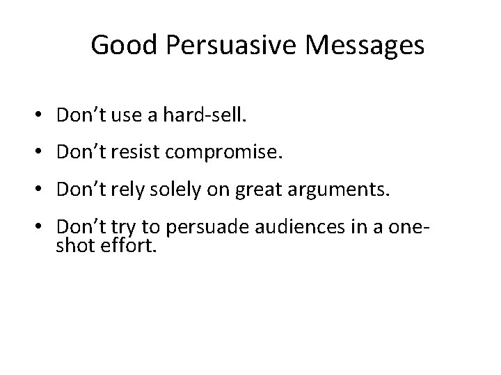 Good Persuasive Messages • Don’t use a hard-sell. • Don’t resist compromise. • Don’t