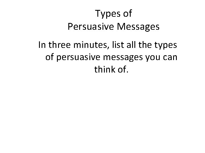 Types of Persuasive Messages In three minutes, list all the types of persuasive messages