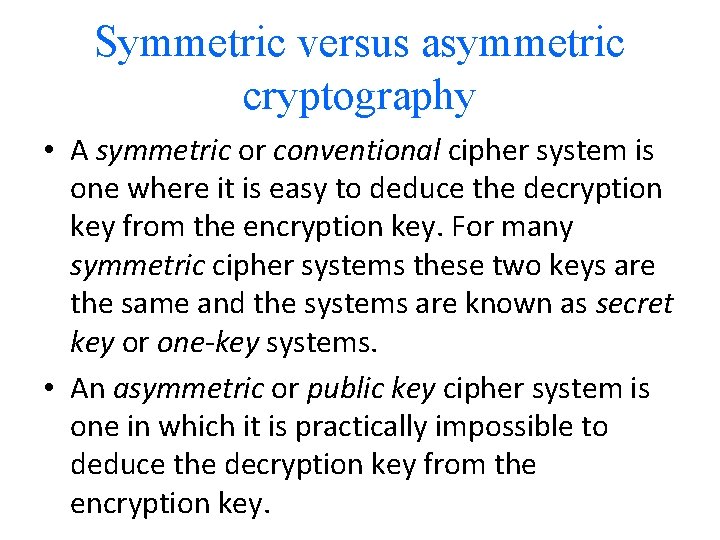 Symmetric versus asymmetric cryptography • A symmetric or conventional cipher system is one where