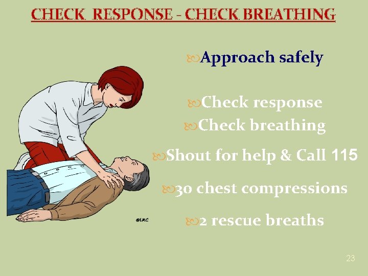 CHECK RESPONSE - CHECK BREATHING Approach safely Check response Check breathing Shout for help