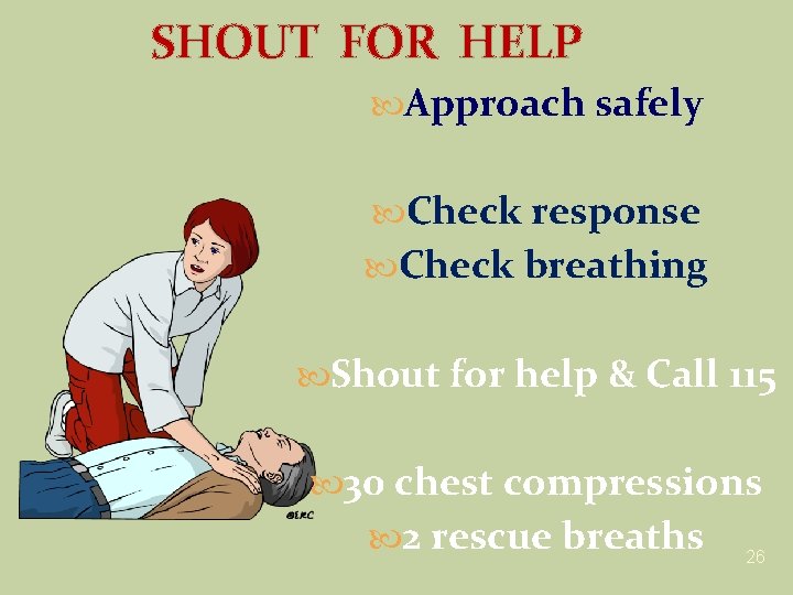 SHOUT FOR HELP Approach safely Check response Check breathing Shout for help & Call