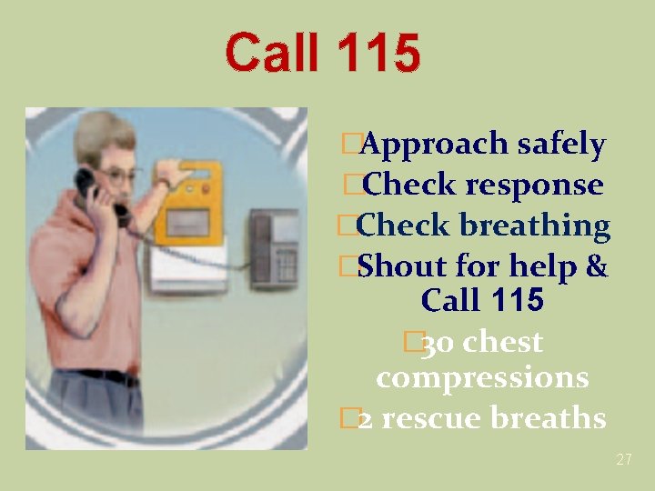 Call 115 �Approach safely �Check response �Check breathing �Shout for help & Call 115