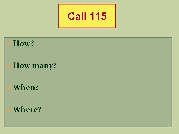 Call 115 How? How many? When? Where? 28 