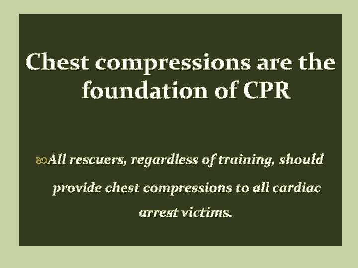 Chest compressions are the foundation of CPR All rescuers, regardless of training, should provide Chest compressions are the foundation of CPR All rescuers, regardless of training, should provide