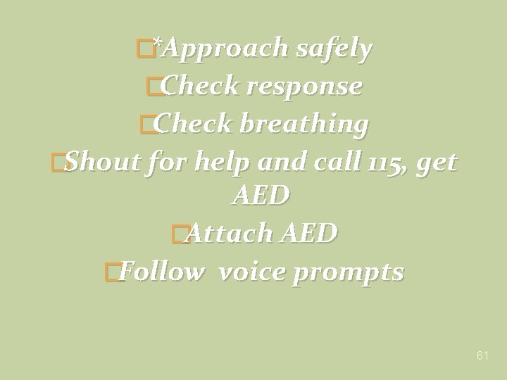 �*Approach safely �Check response �Check breathing �Shout for help and call 115, get AED