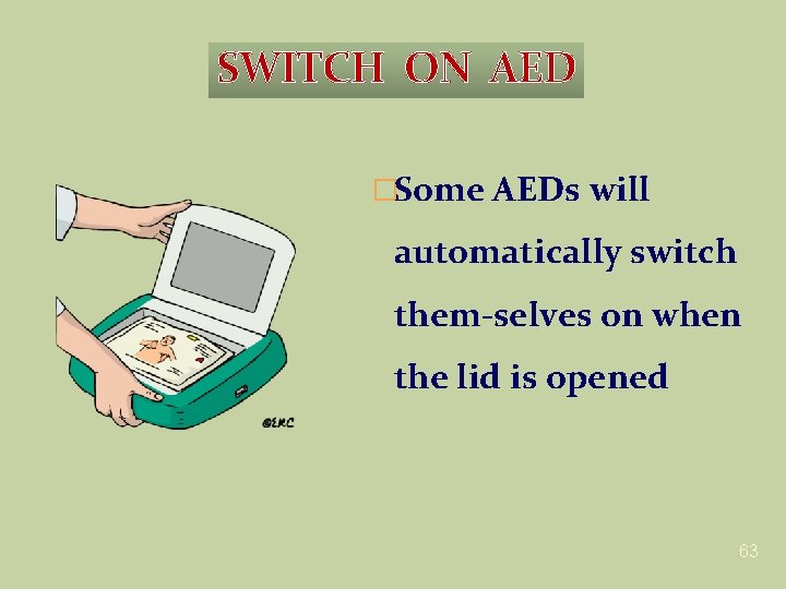 SWITCH ON AED �Some AEDs will automatically switch them-selves on when the lid is