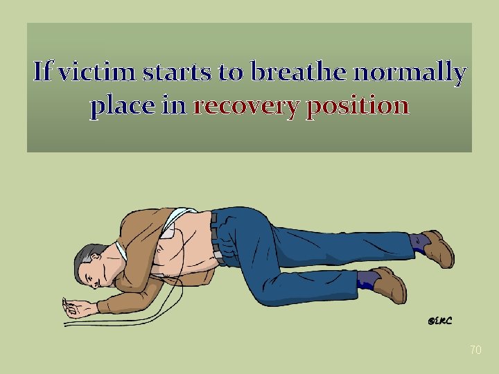 If victim starts to breathe normally place in recovery position 70 