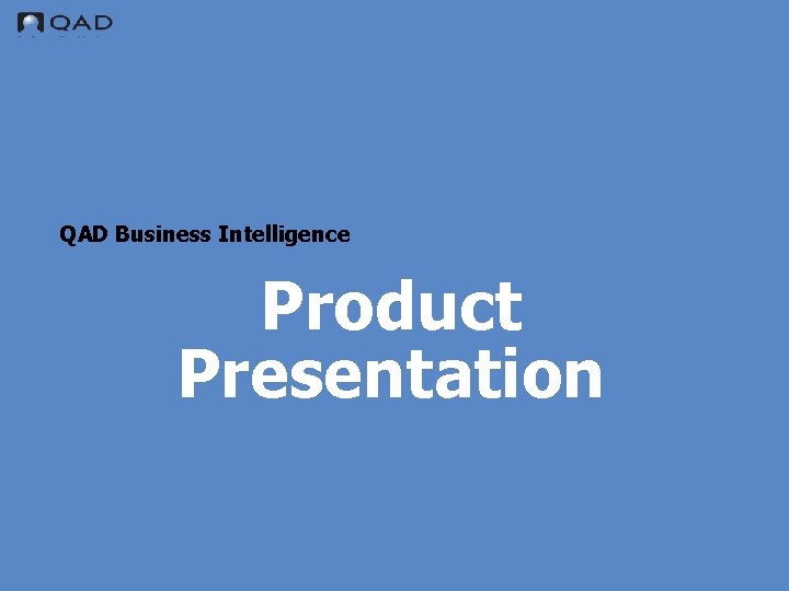 QAD Business Intelligence Product Presentation QAD Proprietary 