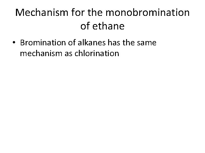 Mechanism for the monobromination of ethane • Bromination of alkanes has the same mechanism