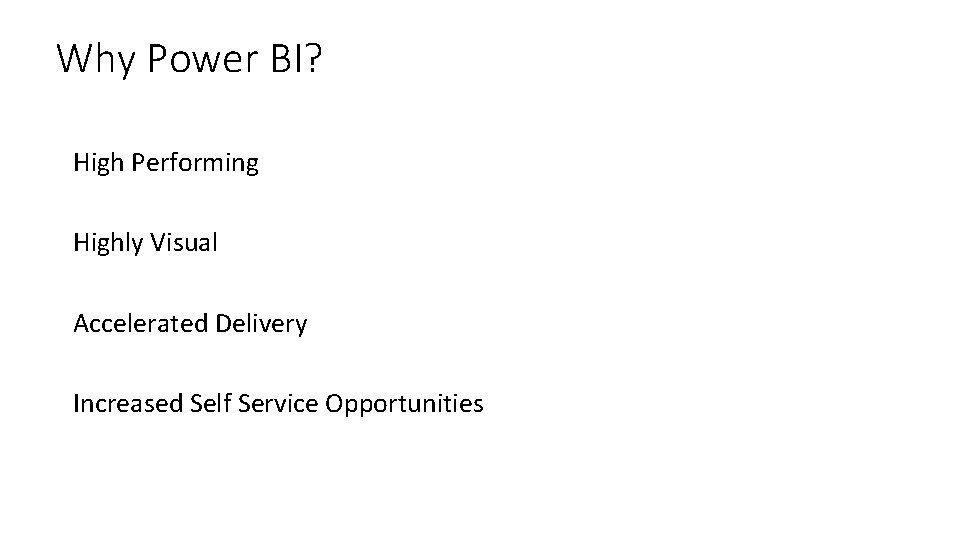 Why Power BI? High Performing Highly Visual Accelerated Delivery Increased Self Service Opportunities 