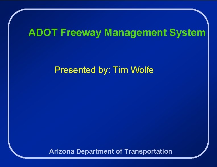 ADOT Freeway Management System Presented by: Tim Wolfe Arizona Department of Transportation 