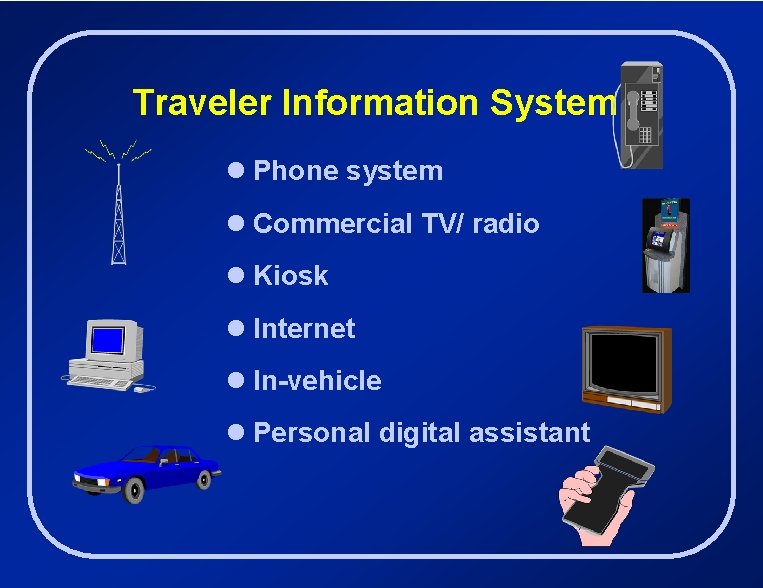 Traveler Information System l Phone system l Commercial TV/ radio l Kiosk l Internet