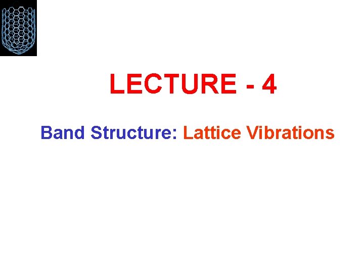 LECTURE - 4 Band Structure: Lattice Vibrations 