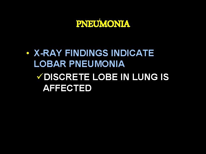 PNEUMONIA • X-RAY FINDINGS INDICATE LOBAR PNEUMONIA üDISCRETE LOBE IN LUNG IS AFFECTED 