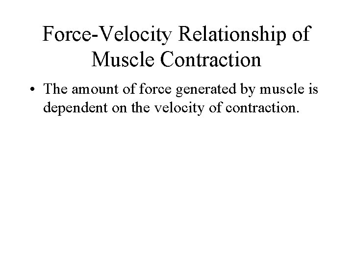 Force-Velocity Relationship of Muscle Contraction • The amount of force generated by muscle is