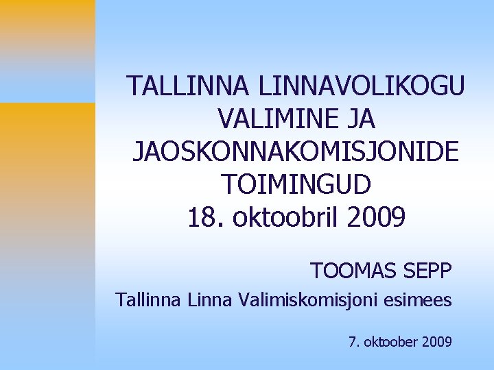 TALLINNAVOLIKOGU VALIMINE JA JAOSKONNAKOMISJONIDE TOIMINGUD 18. oktoobril 2009 TOOMAS SEPP Tallinna Linna Valimiskomisjoni esimees