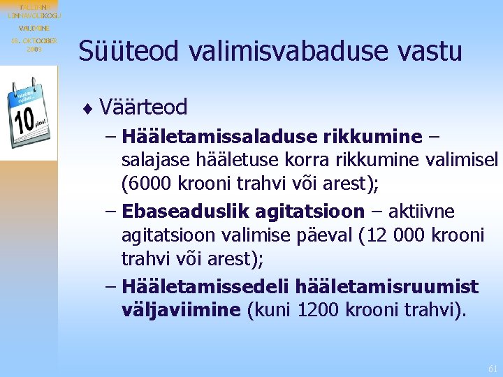 TALLINNAVOLIKOGU VALIMINE 18. OKTOOBER 2009 Süüteod valimisvabaduse vastu ¨ Väärteod – Hääletamissaladuse rikkumine –