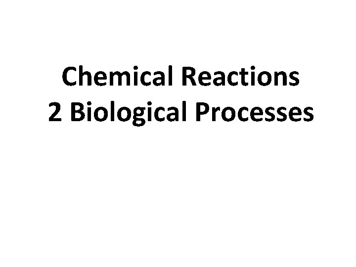 Chemical Reactions 2 Biological Processes 