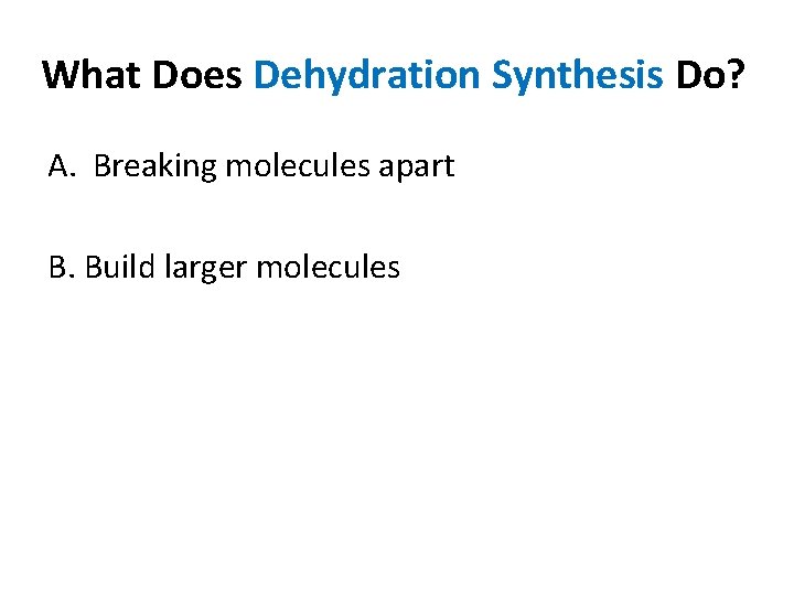 What Does Dehydration Synthesis Do? A. Breaking molecules apart B. Build larger molecules 