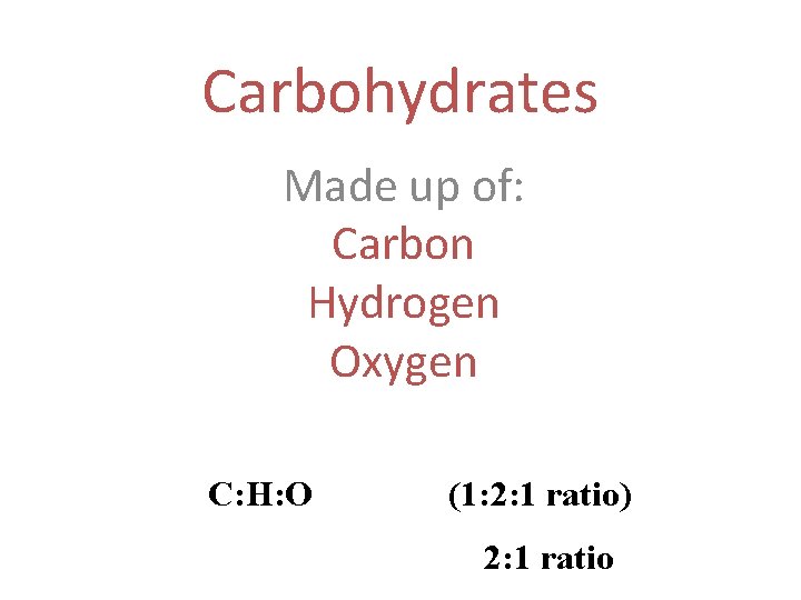Carbohydrates Made up of: Carbon Hydrogen Oxygen C: H: O (1: 2: 1 ratio)