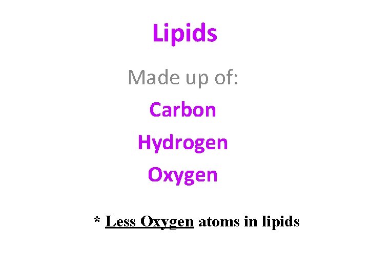 Lipids Made up of: Carbon Hydrogen Oxygen * Less Oxygen atoms in lipids 