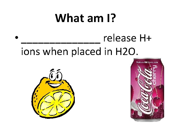 What am I? • _______ release H+ ions when placed in H 2 O.