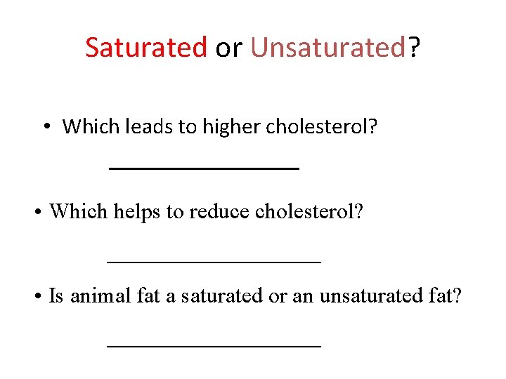 Saturated or Unsaturated? • Which leads to higher cholesterol? _________ • Which helps to