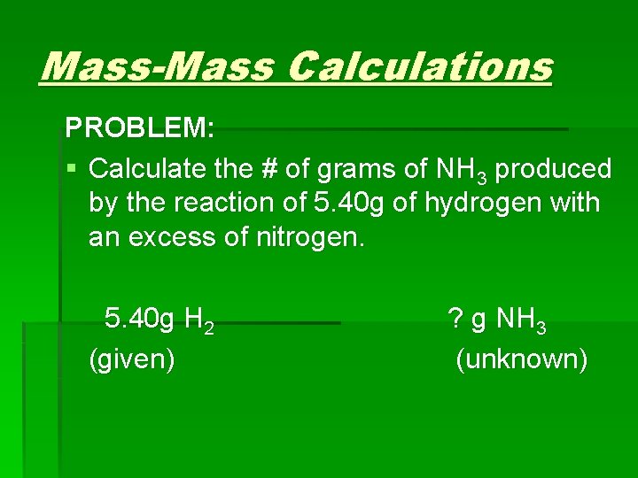 Mass-Mass Calculations PROBLEM: § Calculate the # of grams of NH 3 produced by