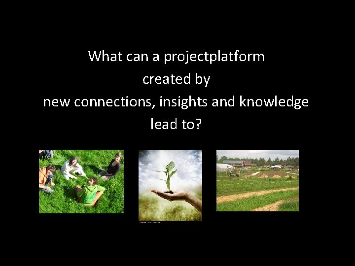 What can a projectplatform created by new connections, insights and knowledge lead to? 