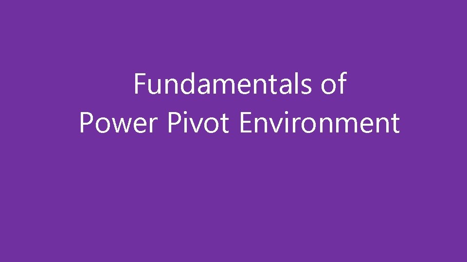 Fundamentals of Power Pivot Environment 